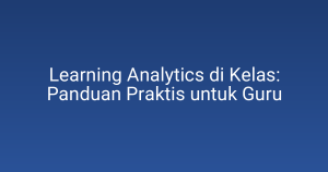 Learning Analytics di Kelas: Panduan Praktis untuk Guru