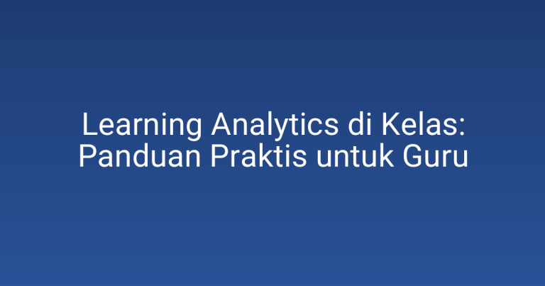 Learning Analytics di Kelas: Panduan Praktis untuk Guru