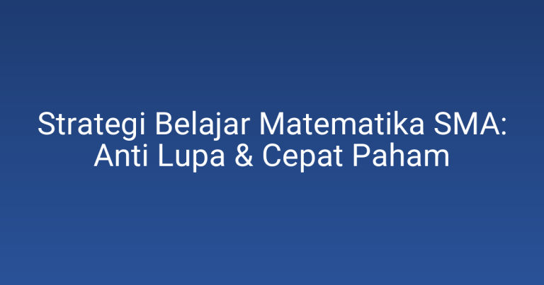 Strategi Belajar Matematika SMA: Anti Lupa & Cepat Paham
